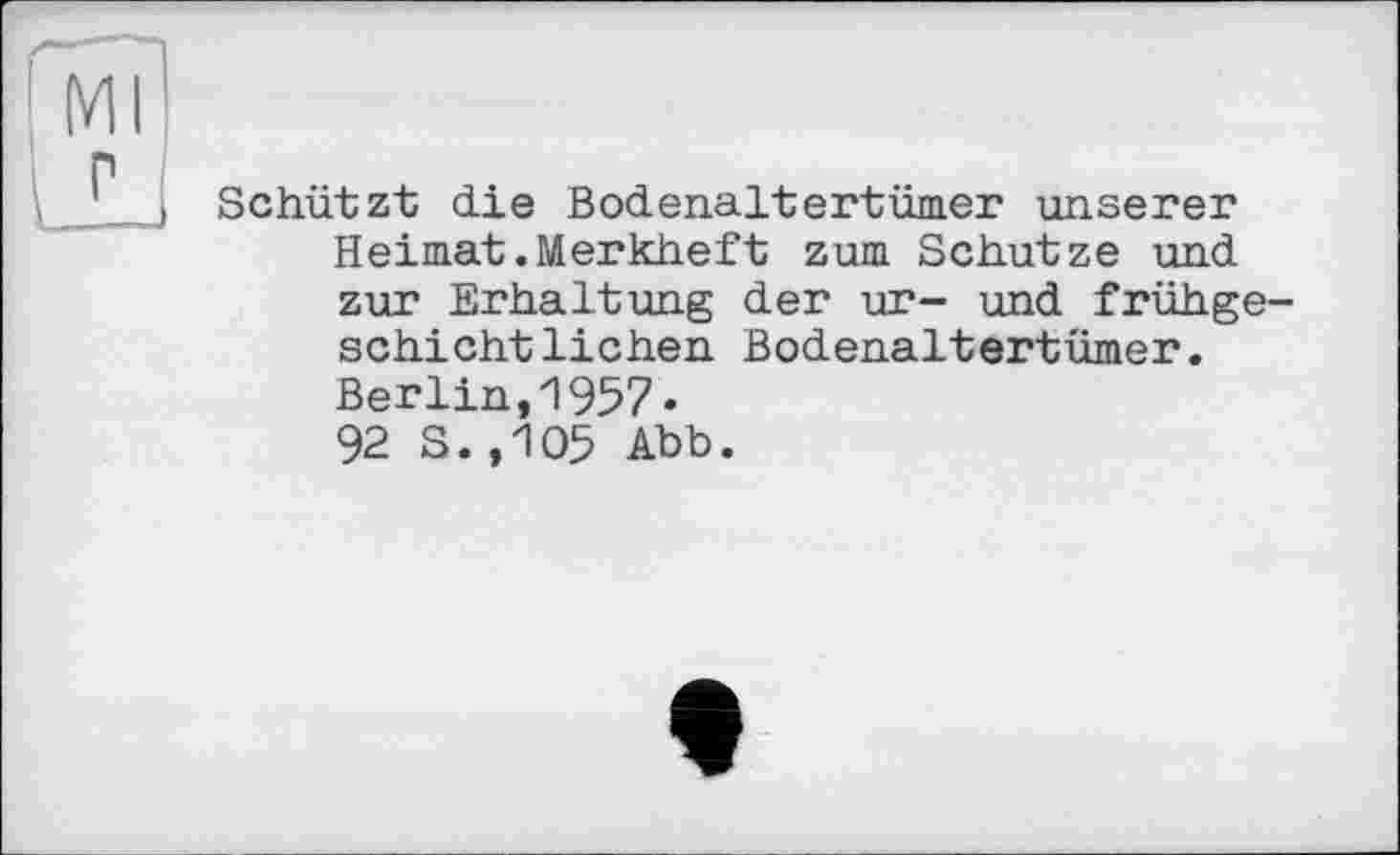 ﻿Schützt die Bodenaltertümer unserer Heimat.Merkheft zum Schutze und zur Erhaltung der ur- und frühgeschichtlichen Bodenaltertümer.
Berlin,1957«
92 s.,105 Abb.